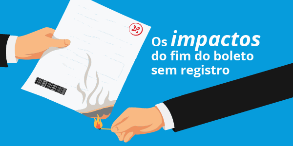 Os impactos do fim do boleto sem registro Os impactos do fim do boleto sem registro